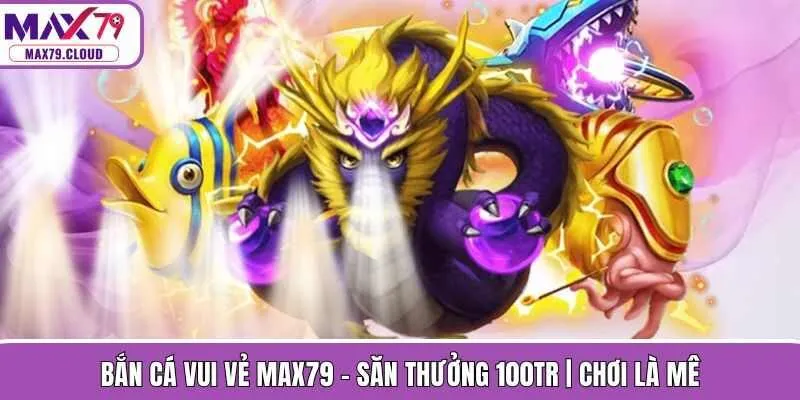 Bắn Cá Vui Vẻ MAX79 - Săn Thưởng 100Tr | Chơi Là Mê