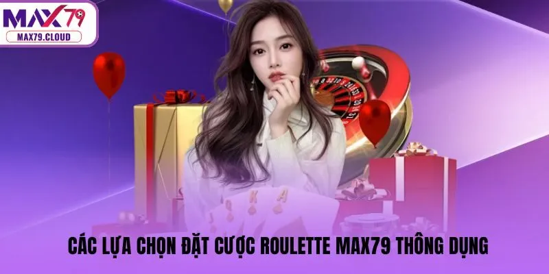 Các lựa chọn đặt cược Roulette MAX79 thông dụng