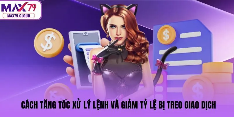 Cách tăng tốc xử lý lệnh và giảm tỷ lệ bị treo giao dịch