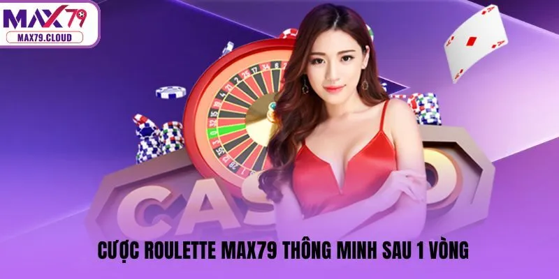 Cược Roulette MAX79 thông minh sau 1 vòng