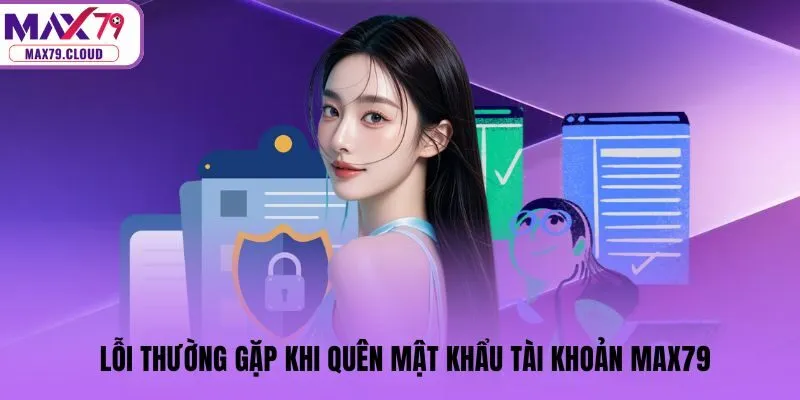 Lỗi thường gặp khi quên mật khẩu tài khoản MAX79