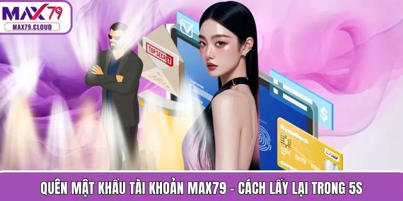 Quên Mật Khẩu Tài Khoản MAX79 - Cách Lấy Lại Trong 5s