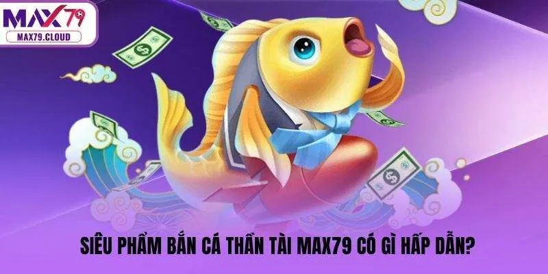 Siêu phẩm Bắn cá Thần Tài MAX79 có gì hấp dẫn?