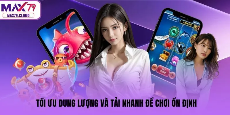 Tối ưu dung lượng và tải nhanh để chơi ổn định