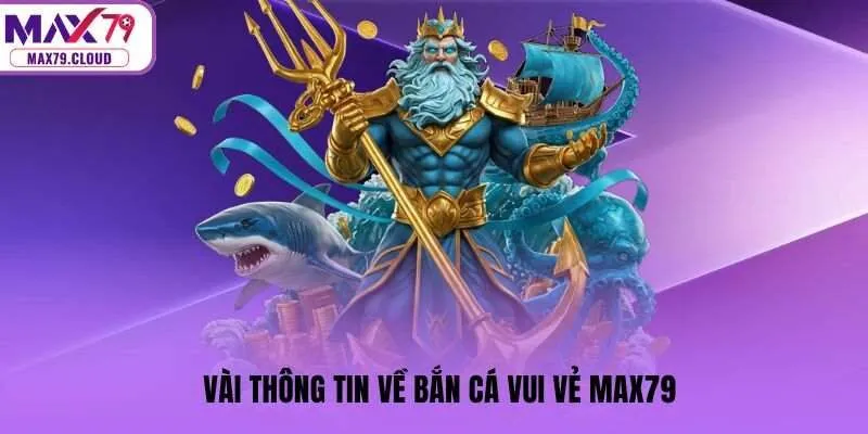 Vài thông tin về bắn cá vui vẻ MAX79