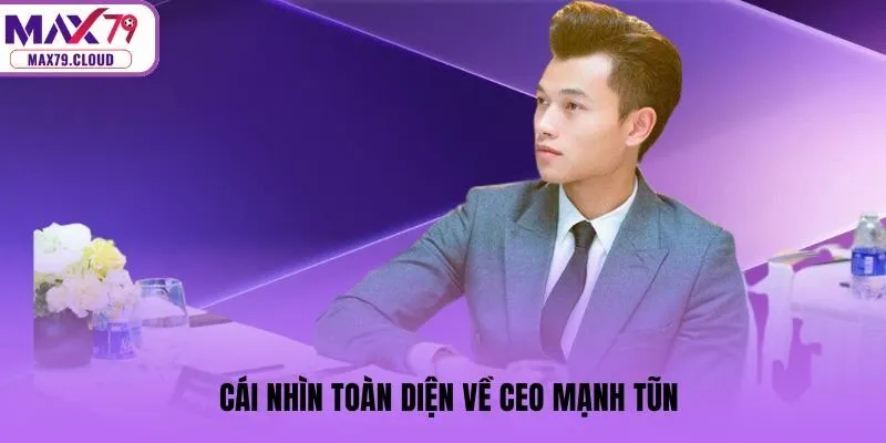 Cái nhìn toàn diện về CEO Mạnh Tũn