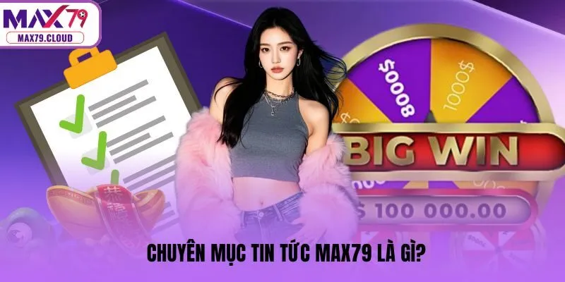 Chuyên mục tin tức MAX79 là gì?