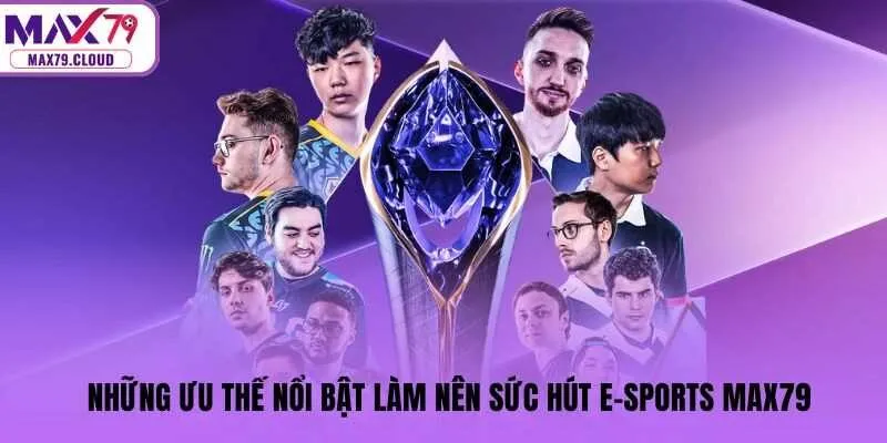 Những ưu thế nổi bật làm nên sức hút E-Sports MAX79
