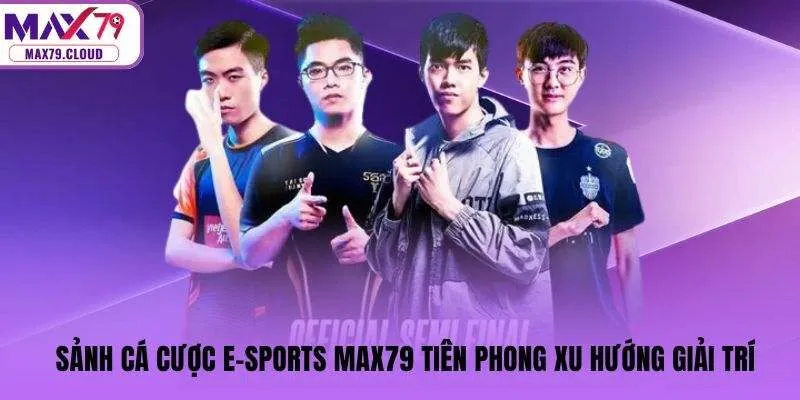Sảnh cá cược E-Sports MAX79 tiên phong xu hướng giải trí